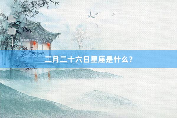 二月二十六日星座是什么？