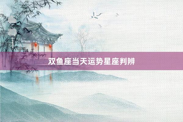 双鱼座当天运势星座判辨