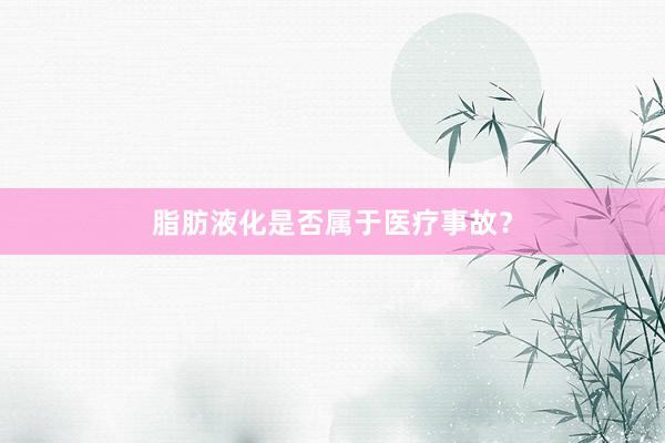 脂肪液化是否属于医疗事故？