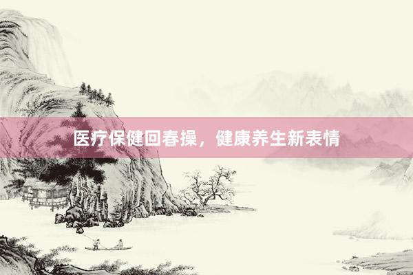 医疗保健回春操，健康养生新表情