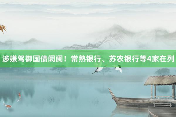 涉嫌驾御国债阛阓！常熟银行、苏农银行等4家在列